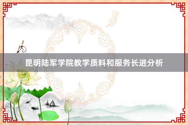 昆明陆军学院教学质料和服务长进分析