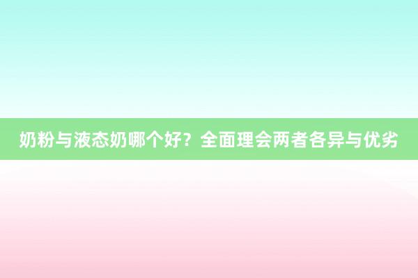 奶粉与液态奶哪个好？全面理会两者各异与优劣