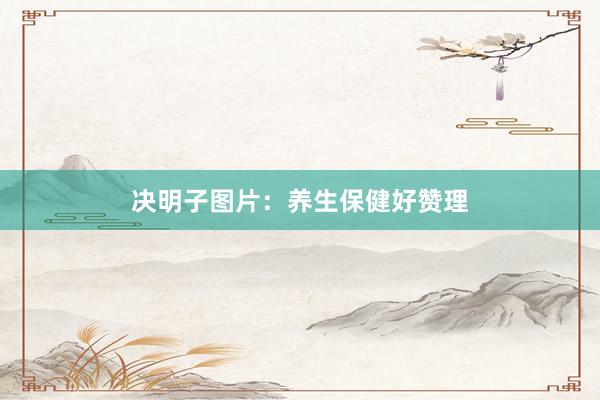 决明子图片：养生保健好赞理